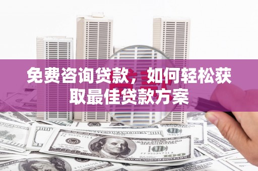 南华免费咨询贷款，如何轻松获取最佳贷款方案