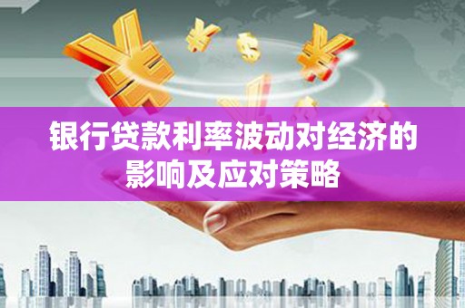 南华银行贷款利率波动对经济的影响及应对策略