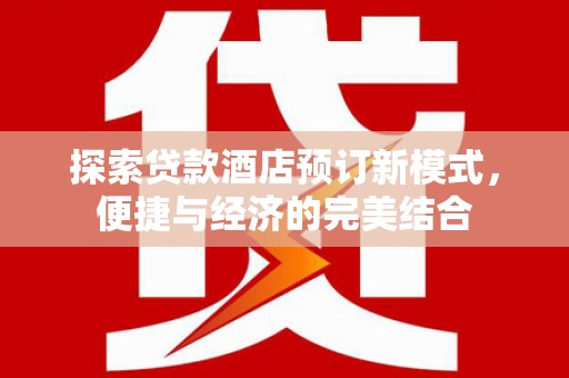南华探索贷款酒店预订新模式，便捷与经济的完美结合