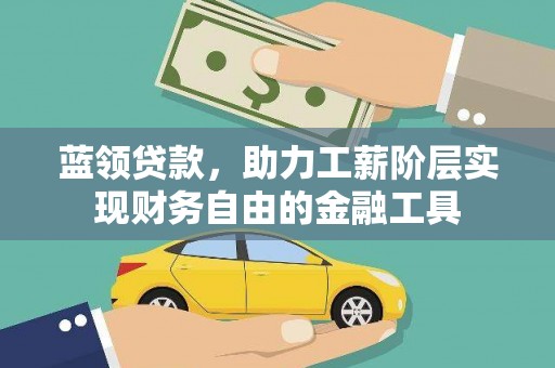 南华蓝领贷款，助力工薪阶层实现财务自由的金融工具