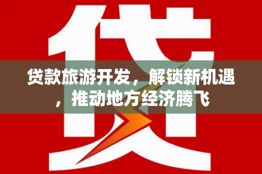 南华贷款旅游开发，解锁新机遇，推动地方经济腾飞