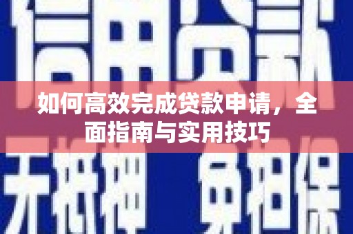 南华如何高效完成贷款申请，全面指南与实用技巧