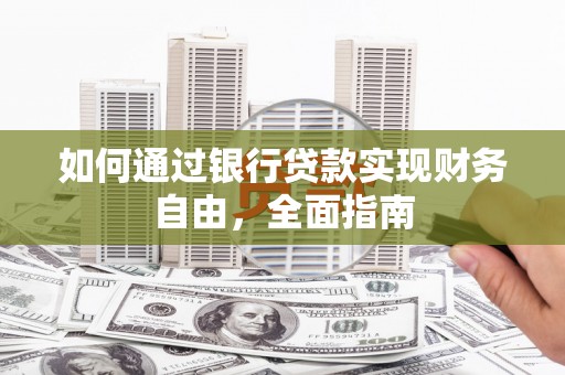 南华如何通过银行贷款实现财务自由，全面指南