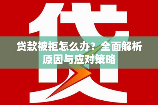 南华贷款被拒怎么办？全面解析原因与应对策略