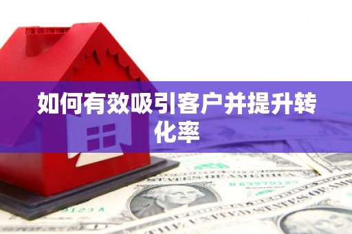 南华如何有效吸引客户并提升转化率