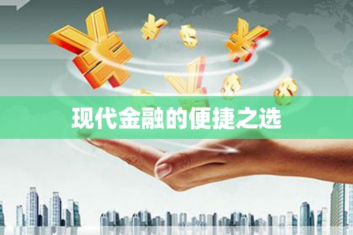南华现代金融的便捷之选