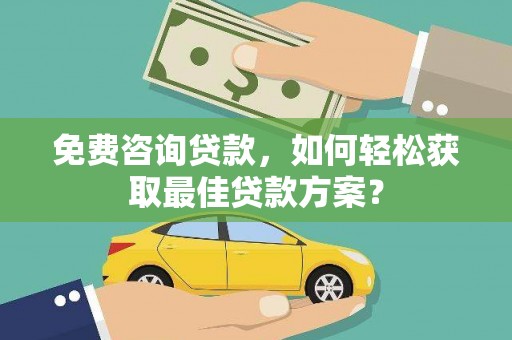 南华免费咨询贷款，如何轻松获取最佳贷款方案？